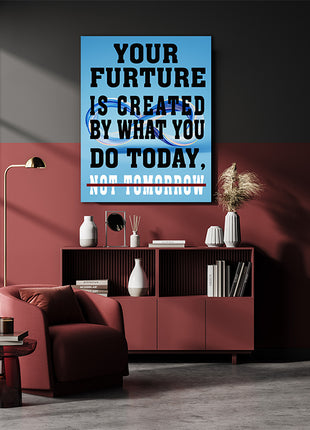 YOUR FUTURE IS CREATED BY WHAT YOU DO TODAY NOT TOMORROW AOAY6840
