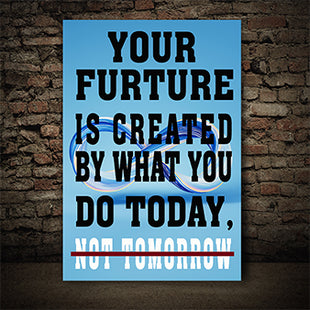 YOUR FUTURE IS CREATED BY WHAT YOU DO TODAY NOT TOMORROW AOAY6840