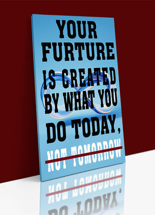 YOUR FUTURE IS CREATED BY WHAT YOU DO TODAY NOT TOMORROW AOAY6840