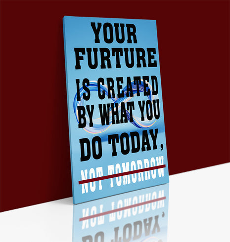 YOUR FUTURE IS CREATED BY WHAT YOU DO TODAY NOT TOMORROW AOAY6840